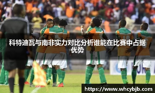 科特迪瓦与南非实力对比分析谁能在比赛中占据优势